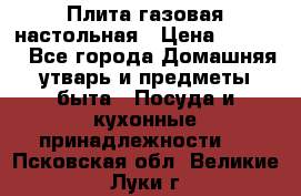 Плита газовая настольная › Цена ­ 1 700 - Все города Домашняя утварь и предметы быта » Посуда и кухонные принадлежности   . Псковская обл.,Великие Луки г.